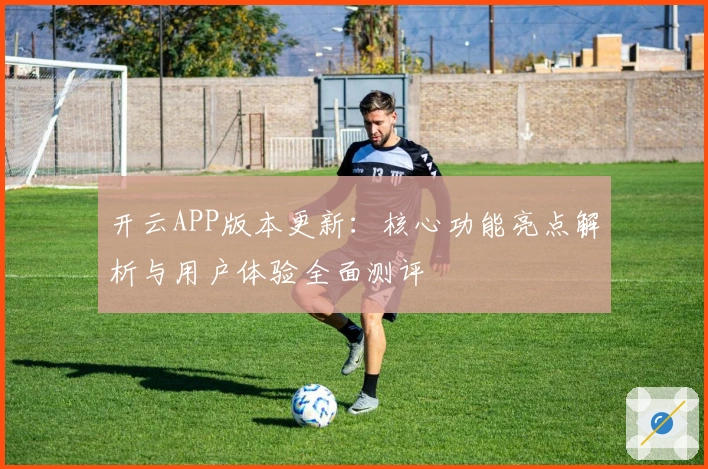 开云APP版本更新：核心功能亮点解析与用户体验全面测评