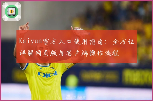 Kaiyun官方入口使用指南：全方位详解网页版与客户端操作流程