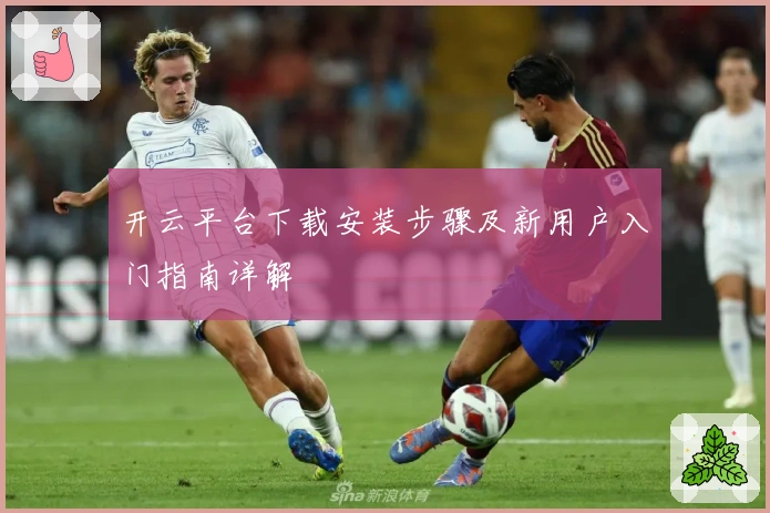开云平台下载安装步骤及新用户入门指南详解