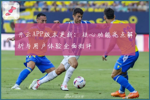 开云APP版本更新：核心功能亮点解析与用户体验全面测评