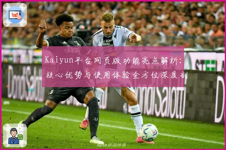 Kaiyun平台网页版功能亮点解析：核心优势与使用体验全方位深度剖析