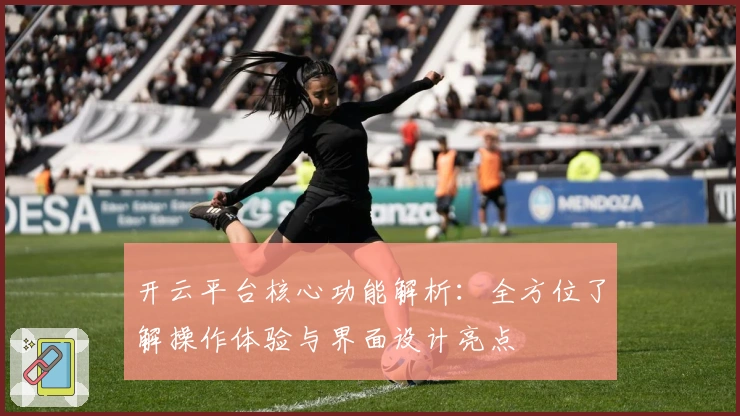 开云平台核心功能解析：全方位了解操作体验与界面设计亮点