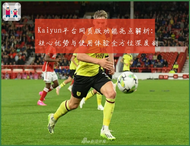 Kaiyun平台网页版功能亮点解析:核心优势与使用体验全方位深度剖析