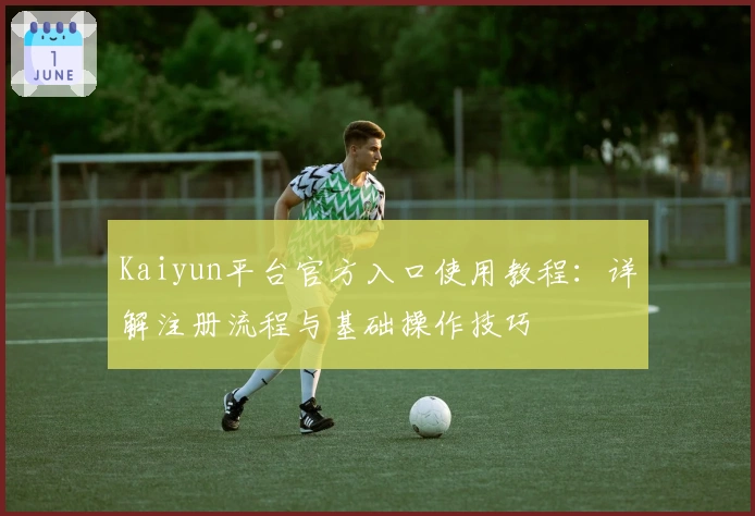Kaiyun平台官方入口使用教程：详解注册流程与基础操作技巧