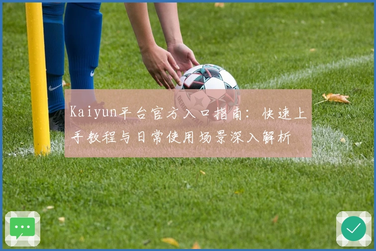 Kaiyun平台官方入口指南：快速上手教程与日常使用场景深入解析