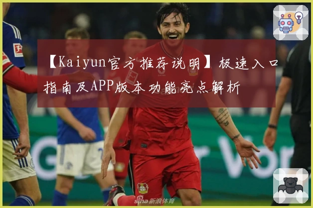 【Kaiyun官方推荐说明】极速入口指南及APP版本功能亮点解析