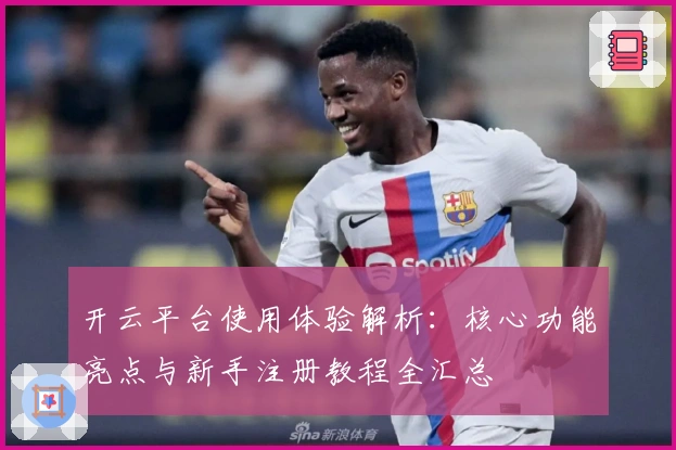 开云平台使用体验解析：核心功能亮点与新手注册教程全汇总